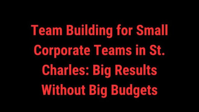 Featured image for Team Building for Small Corporate Teams in St. Charles: Big Results Without Big Budgets